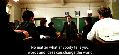 No matter what anybody tells you, words and ideas can change the world.